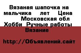 Вязаная шапочка на мальчика 4-7лет  › Цена ­ 700 - Московская обл. Хобби. Ручные работы » Вязание   